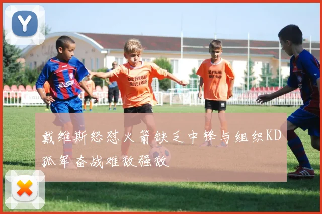 戴维斯怒怼火箭缺乏中锋与组织KD孤军奋战难敌强敌