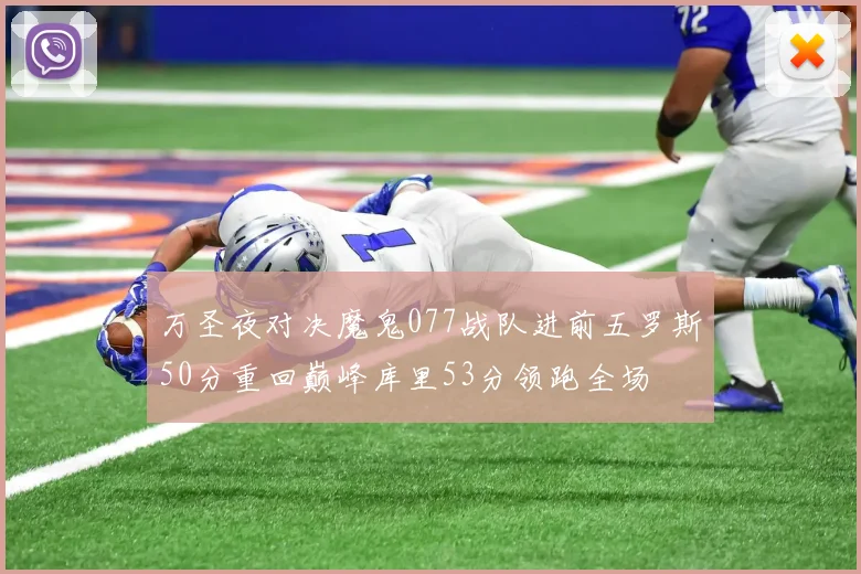 万圣夜对决魔鬼077战队进前五罗斯50分重回巅峰库里53分领跑全场