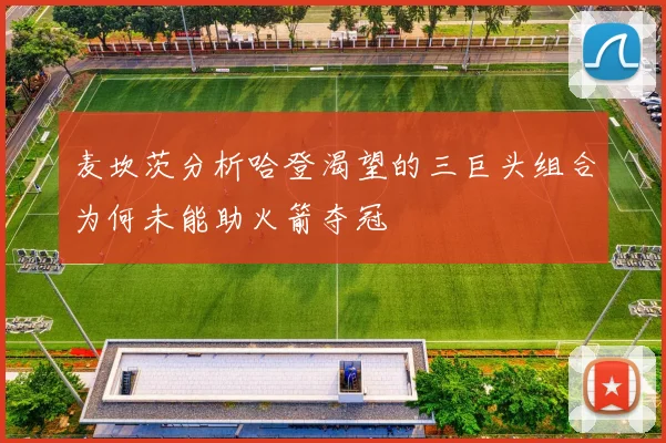 麦坎茨分析哈登渴望的三巨头组合为何未能助火箭夺冠