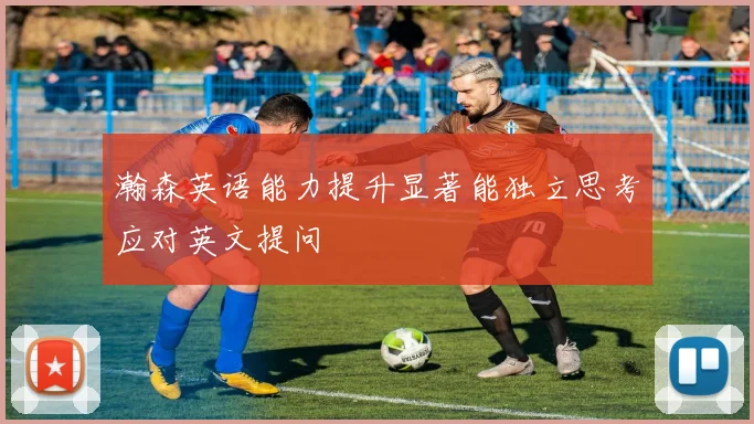 瀚森英语能力提升显著能独立思考应对英文提问