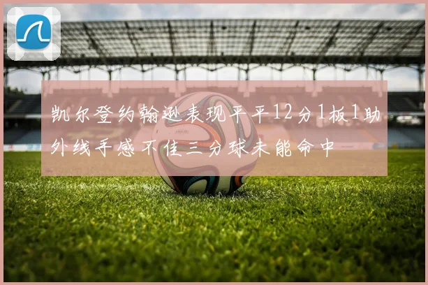 凯尔登约翰逊表现平平12分1板1助外线手感不佳三分球未能命中