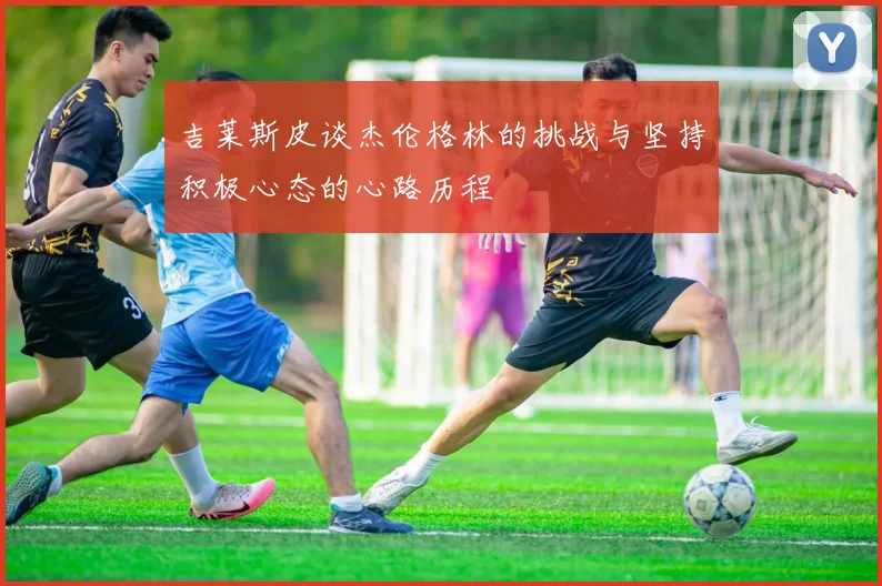 吉莱斯皮谈杰伦格林的挑战与坚持积极心态的心路历程