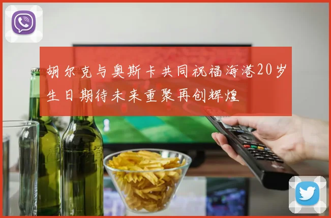 胡尔克与奥斯卡共同祝福海港20岁生日期待未来重聚再创辉煌