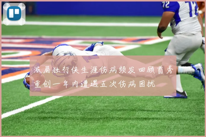 浓眉独行侠生涯伤病频发回顾首秀重创一年内遭遇五次伤病困扰