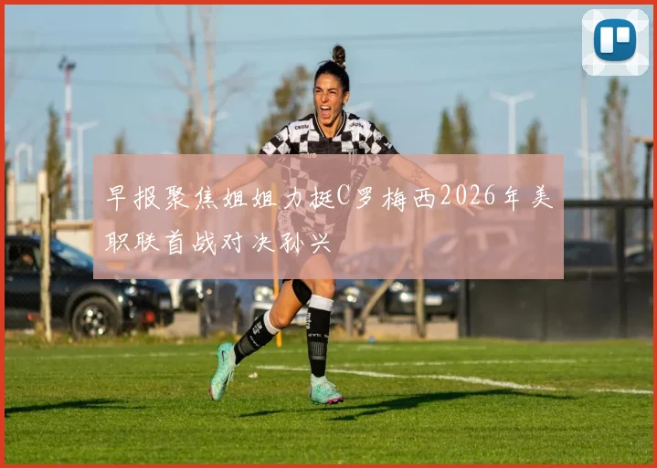 早报聚焦姐姐力挺C罗梅西2026年美职联首战对决孙兴慜