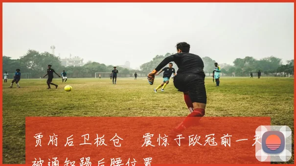 贾府后卫板仓滉震惊于欧冠前一天被通知踢后腰位置