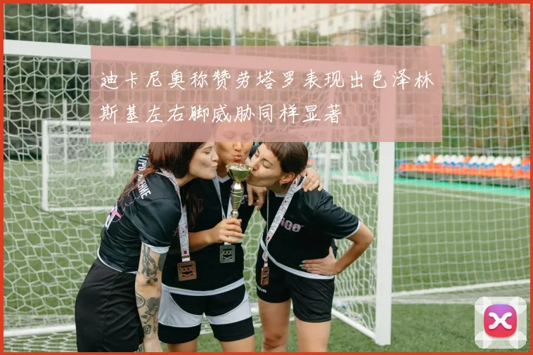 迪卡尼奥称赞劳塔罗表现出色泽林斯基左右脚威胁同样显著